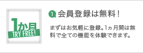 会員登録は無料！まずはお気軽に登録。1ヵ月間は無料で全ての機能を体験できます。